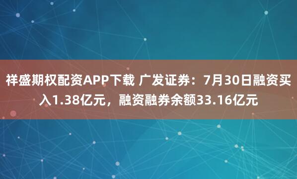 祥盛期权配资APP下载 广发证券：7月30日融资买入1.38亿元，融资融券余额33.16亿元