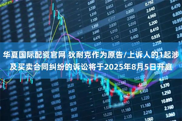 华夏国际配资官网 狄耐克作为原告/上诉人的1起涉及买卖合同纠纷的诉讼将于2025年8月5日开庭