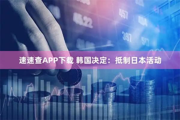 速速查APP下载 韩国决定：抵制日本活动
