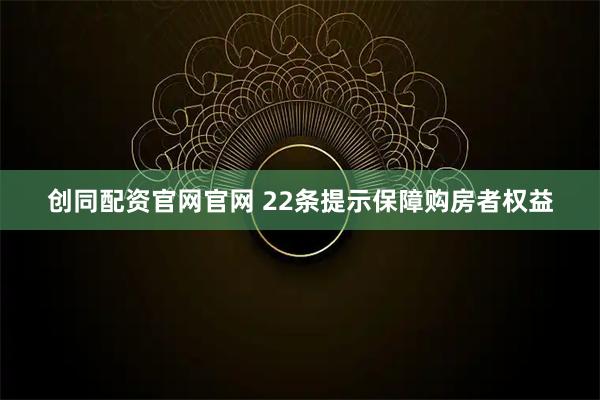 创同配资官网官网 22条提示保障购房者权益