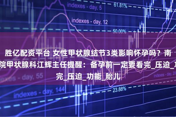 胜亿配资平台 女性甲状腺结节3类影响怀孕吗?南昌第五医院甲状腺科江辉主任提醒:备孕前一定要看完_压迫_功能_胎儿