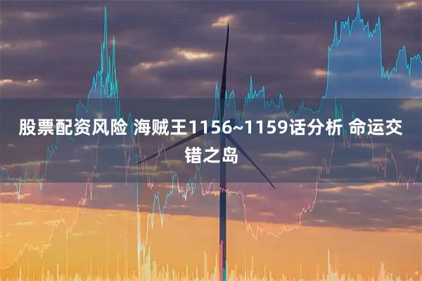 股票配资风险 海贼王1156~1159话分析 命运交错之岛