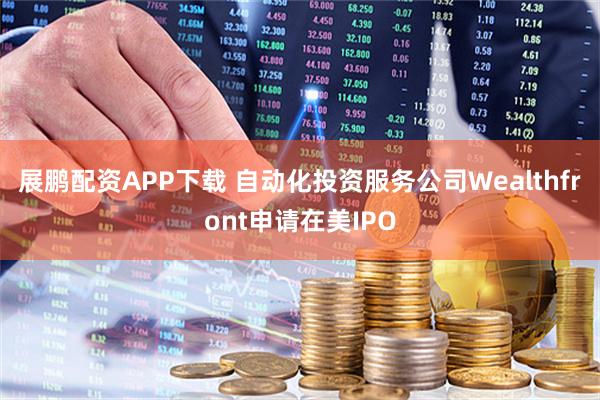 展鹏配资APP下载 自动化投资服务公司Wealthfront申请在美IPO