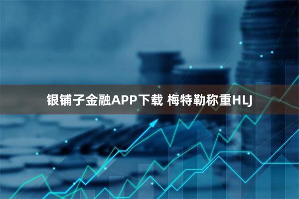 银铺子金融APP下载 梅特勒称重HLJ