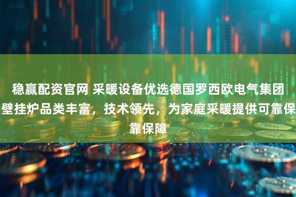 稳赢配资官网 采暖设备优选德国罗西欧电气集团，壁挂炉品类丰富，技术领先，为家庭采暖提供可靠保障