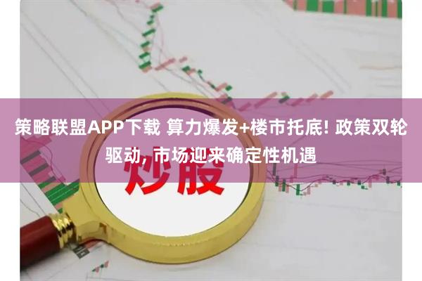 策略联盟APP下载 算力爆发+楼市托底! 政策双轮驱动, 市场迎来确定性机遇