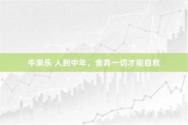 牛来乐 人到中年，舍弃一切才能自救