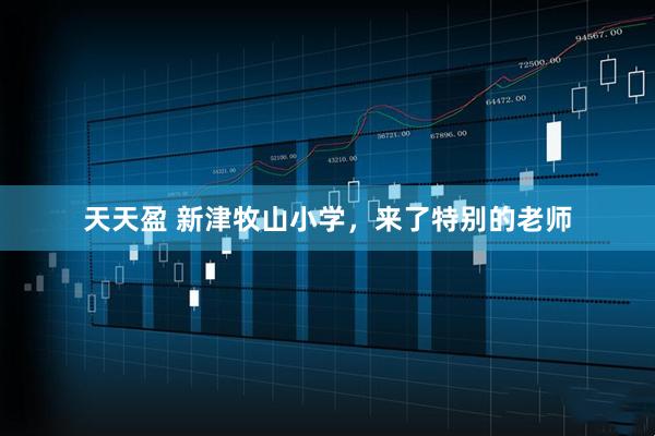 天天盈 新津牧山小学，来了特别的老师